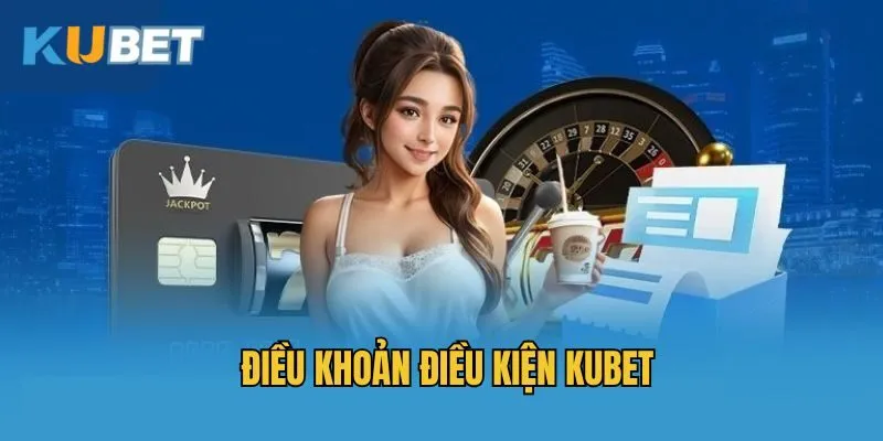 Điều khoản điều kiện khi cá cược tại Kubet
