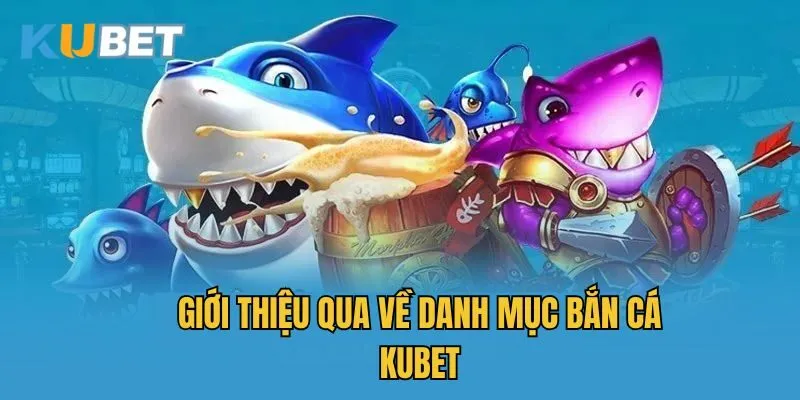 Giới thiệu qua về danh mục bắn cá Kubet