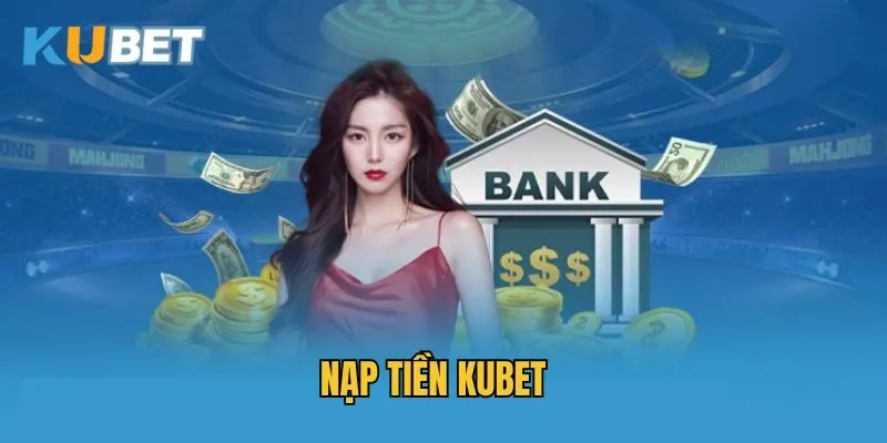 Nạp Tiền Kubet - Giao Dịch Càng Lớn, Nhận Thưởng Càng Khủng