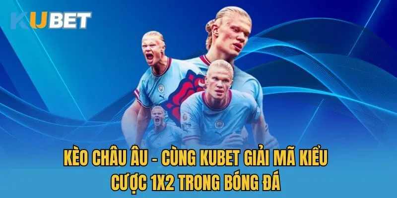Kèo Châu Âu - Cùng Kubet Giải Mã Kiểu Cược 1X2 Trong Bóng Đá