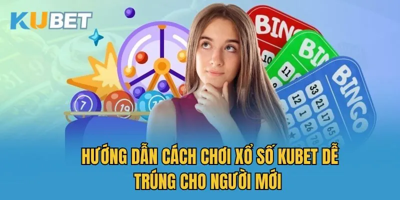Hướng dẫn cách chơi xổ số Kubet dễ trúng cho người mới 
